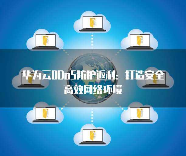 華為DDoS實(shí)驗(yàn)環(huán)境 構(gòu)建安全可靠的網(wǎng)絡(luò)技術(shù)服務(wù)基石